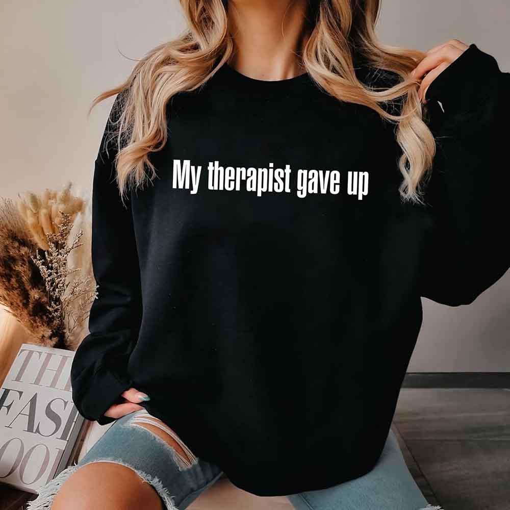 My Therapist Gave Up Sweatshirt - Funny Sarcastic Humor Crew Neck